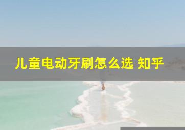 儿童电动牙刷怎么选 知乎